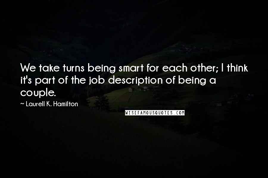 Laurell K. Hamilton Quotes: We take turns being smart for each other; I think it's part of the job description of being a couple.