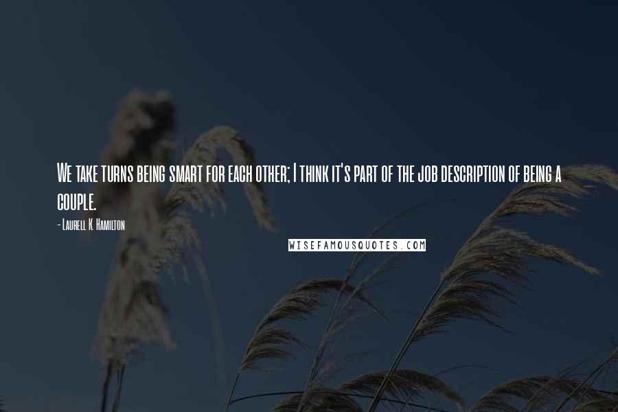 Laurell K. Hamilton Quotes: We take turns being smart for each other; I think it's part of the job description of being a couple.