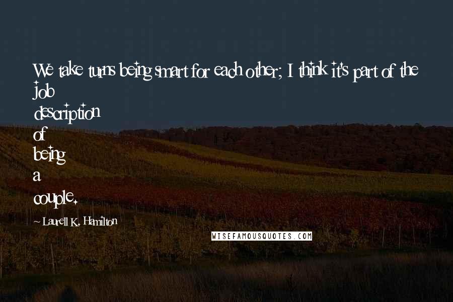 Laurell K. Hamilton Quotes: We take turns being smart for each other; I think it's part of the job description of being a couple.
