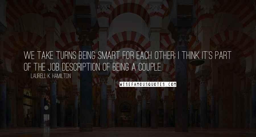 Laurell K. Hamilton Quotes: We take turns being smart for each other; I think it's part of the job description of being a couple.