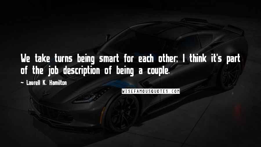Laurell K. Hamilton Quotes: We take turns being smart for each other; I think it's part of the job description of being a couple.