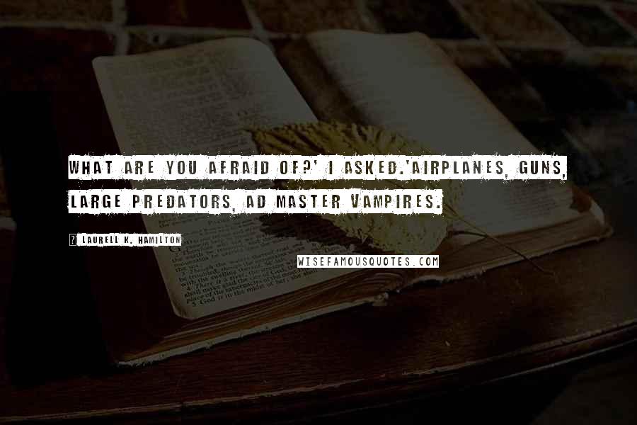 Laurell K. Hamilton Quotes: What are you afraid of?' I asked.'Airplanes, guns, large predators, ad master vampires.