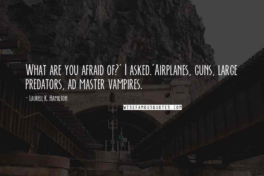 Laurell K. Hamilton Quotes: What are you afraid of?' I asked.'Airplanes, guns, large predators, ad master vampires.