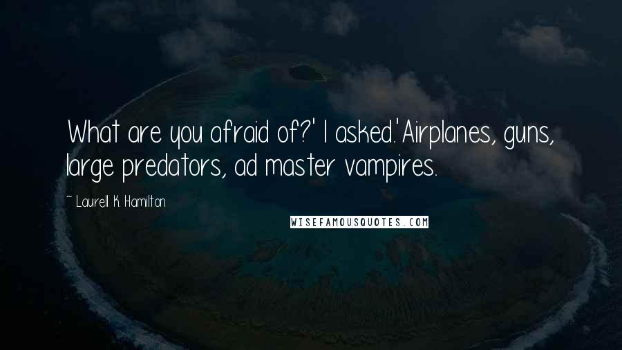 Laurell K. Hamilton Quotes: What are you afraid of?' I asked.'Airplanes, guns, large predators, ad master vampires.