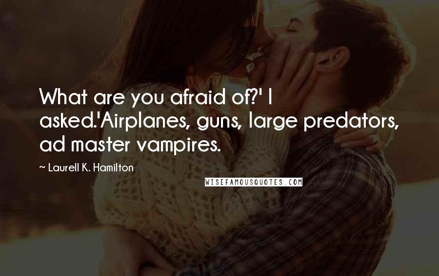 Laurell K. Hamilton Quotes: What are you afraid of?' I asked.'Airplanes, guns, large predators, ad master vampires.