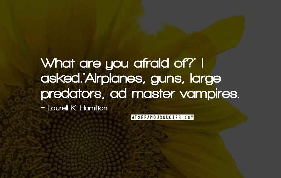 Laurell K. Hamilton Quotes: What are you afraid of?' I asked.'Airplanes, guns, large predators, ad master vampires.