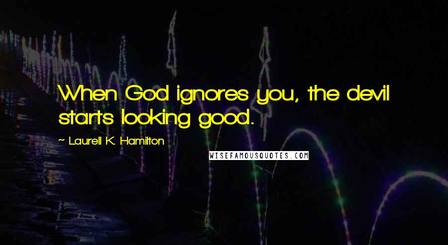 Laurell K. Hamilton Quotes: When God ignores you, the devil starts looking good.