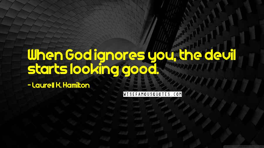 Laurell K. Hamilton Quotes: When God ignores you, the devil starts looking good.