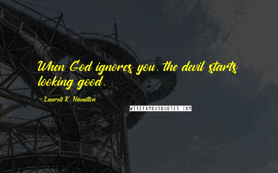 Laurell K. Hamilton Quotes: When God ignores you, the devil starts looking good.