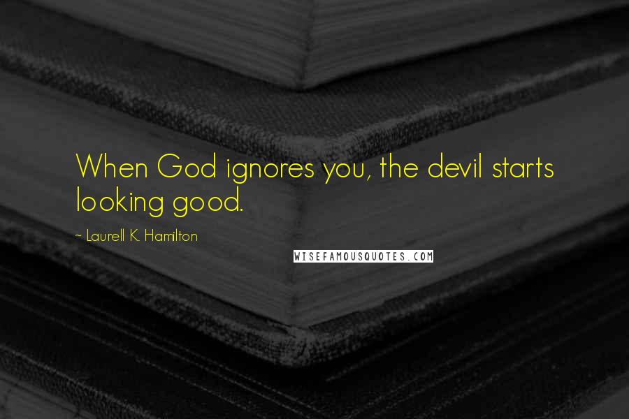 Laurell K. Hamilton Quotes: When God ignores you, the devil starts looking good.