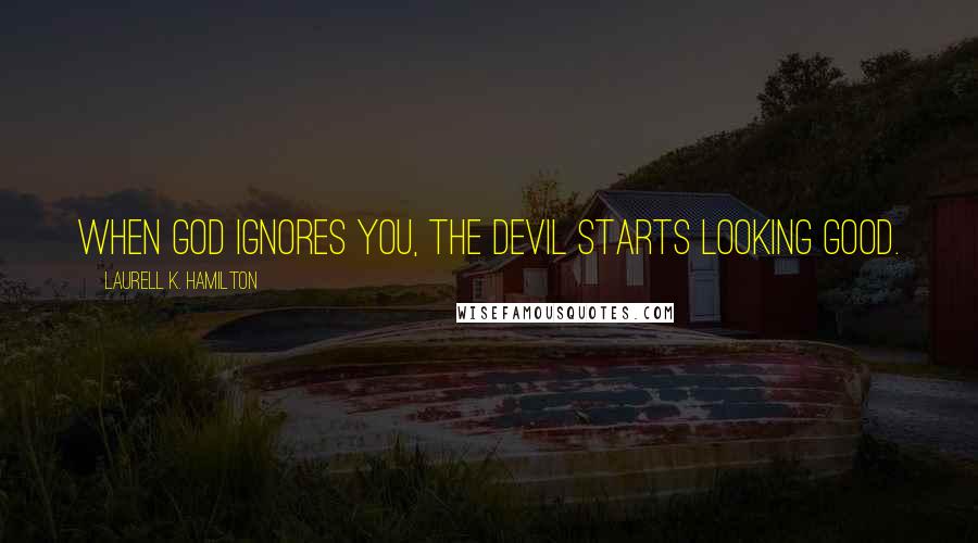 Laurell K. Hamilton Quotes: When God ignores you, the devil starts looking good.