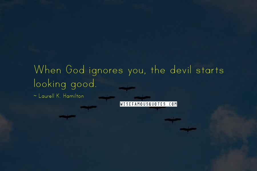 Laurell K. Hamilton Quotes: When God ignores you, the devil starts looking good.