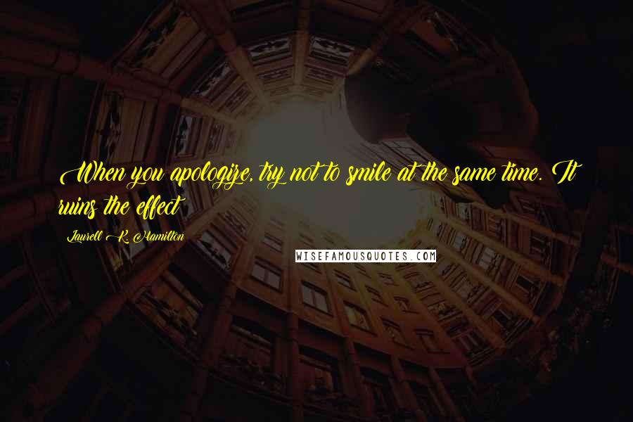 Laurell K. Hamilton Quotes: When you apologize, try not to smile at the same time. It ruins the effect
