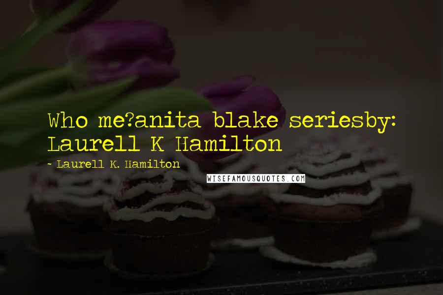Laurell K. Hamilton Quotes: Who me?anita blake seriesby: Laurell K Hamilton