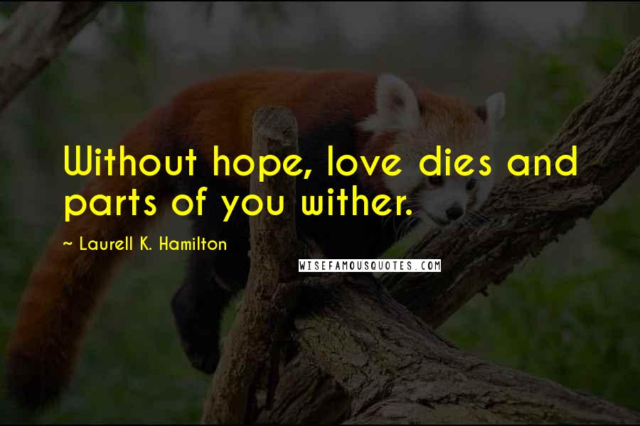 Laurell K. Hamilton Quotes: Without hope, love dies and parts of you wither.