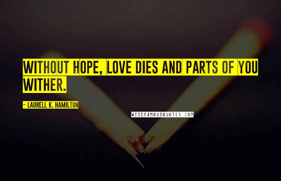 Laurell K. Hamilton Quotes: Without hope, love dies and parts of you wither.