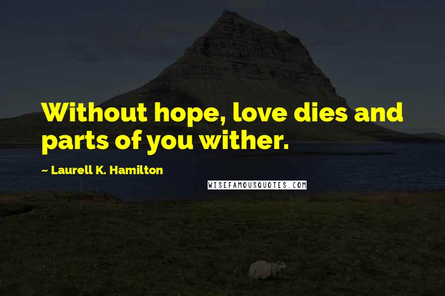 Laurell K. Hamilton Quotes: Without hope, love dies and parts of you wither.