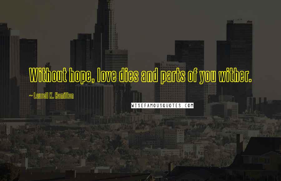 Laurell K. Hamilton Quotes: Without hope, love dies and parts of you wither.