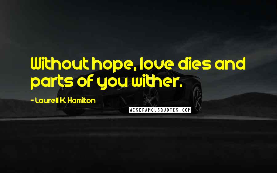 Laurell K. Hamilton Quotes: Without hope, love dies and parts of you wither.