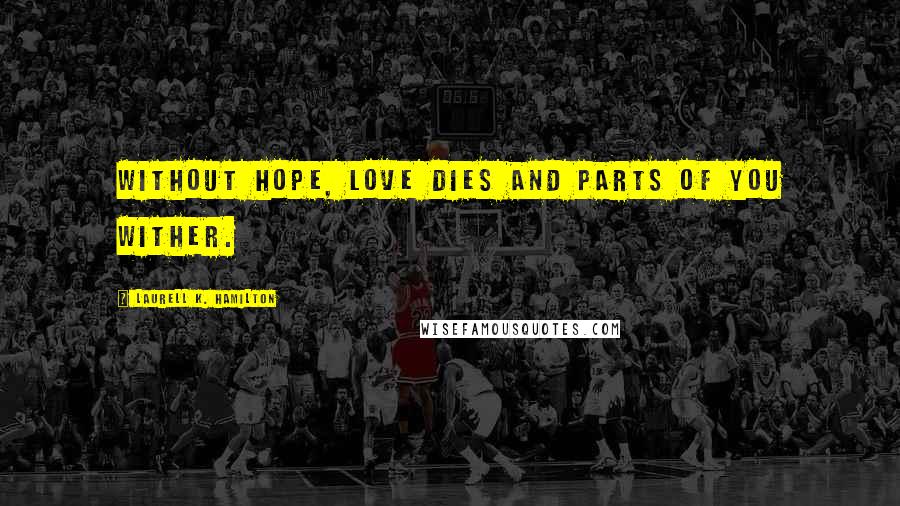 Laurell K. Hamilton Quotes: Without hope, love dies and parts of you wither.