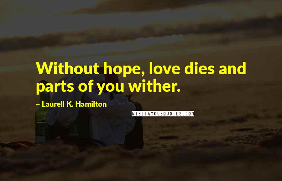 Laurell K. Hamilton Quotes: Without hope, love dies and parts of you wither.