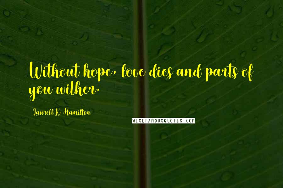 Laurell K. Hamilton Quotes: Without hope, love dies and parts of you wither.