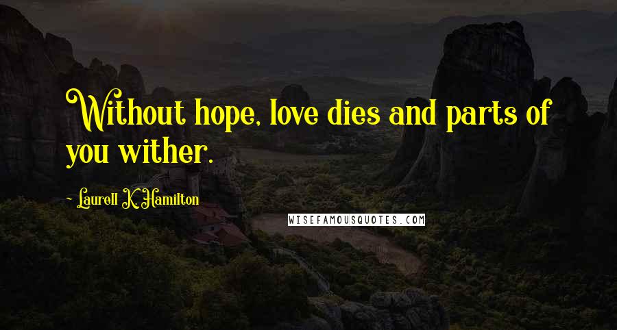 Laurell K. Hamilton Quotes: Without hope, love dies and parts of you wither.
