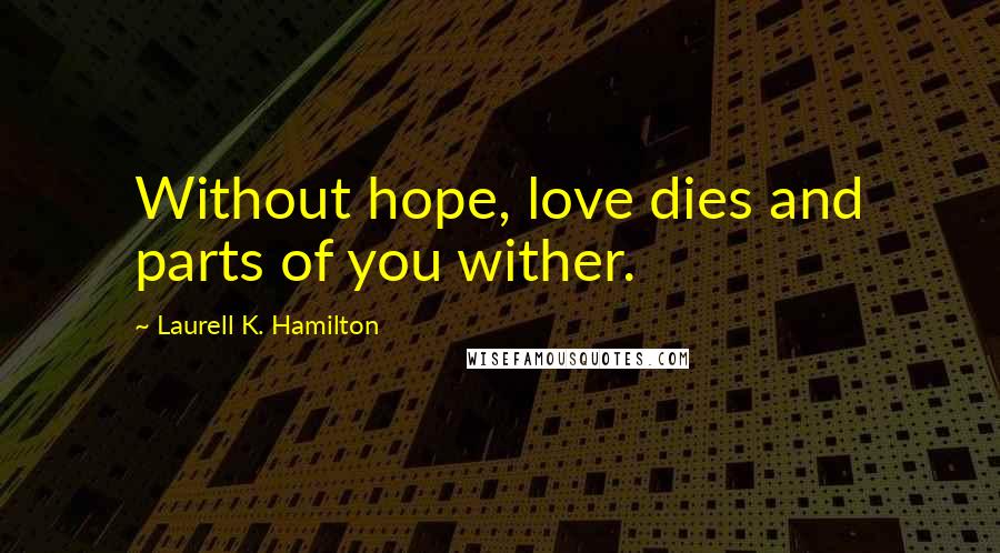 Laurell K. Hamilton Quotes: Without hope, love dies and parts of you wither.