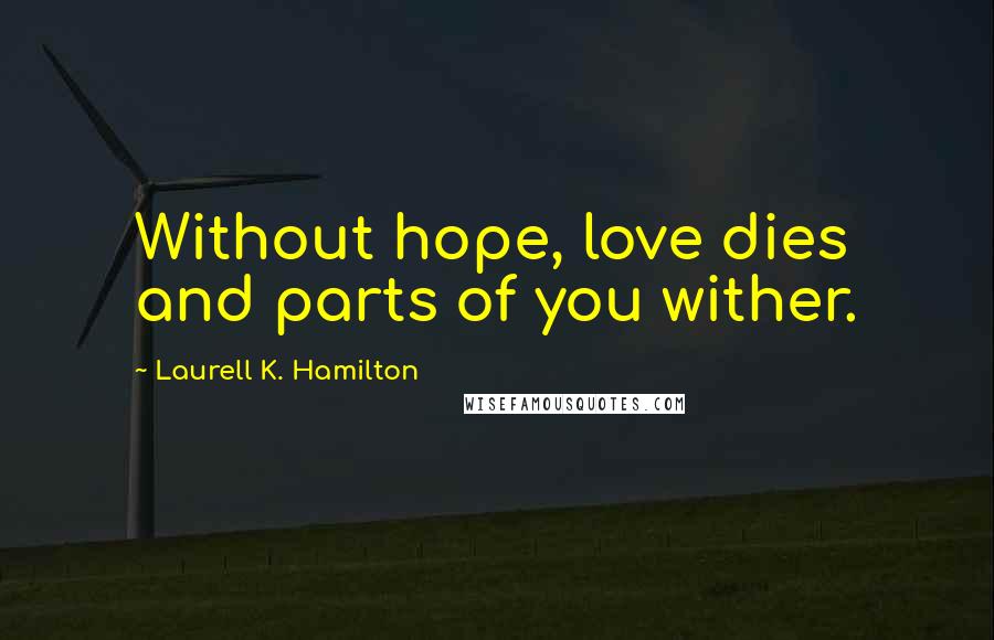 Laurell K. Hamilton Quotes: Without hope, love dies and parts of you wither.