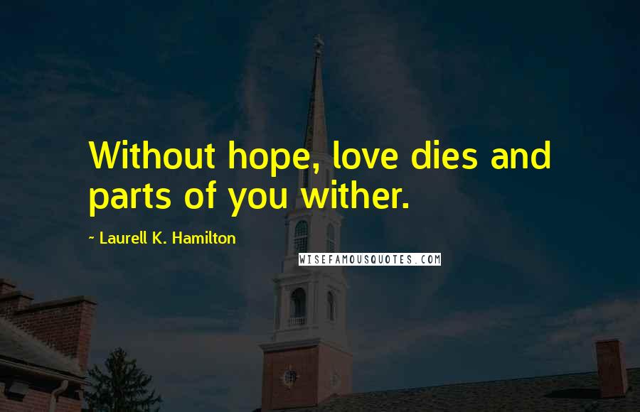Laurell K. Hamilton Quotes: Without hope, love dies and parts of you wither.