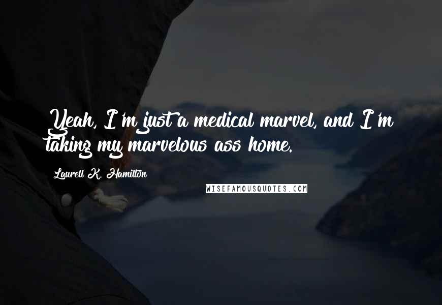Laurell K. Hamilton Quotes: Yeah, I'm just a medical marvel, and I'm taking my marvelous ass home.