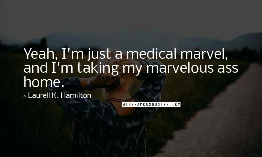 Laurell K. Hamilton Quotes: Yeah, I'm just a medical marvel, and I'm taking my marvelous ass home.