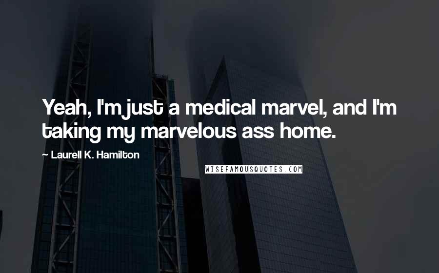 Laurell K. Hamilton Quotes: Yeah, I'm just a medical marvel, and I'm taking my marvelous ass home.