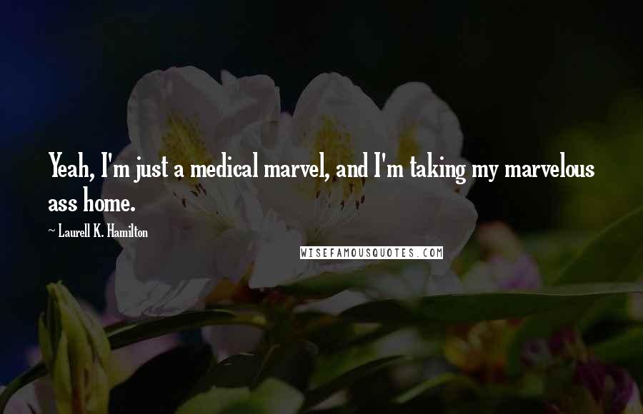 Laurell K. Hamilton Quotes: Yeah, I'm just a medical marvel, and I'm taking my marvelous ass home.
