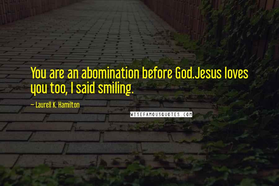 Laurell K. Hamilton Quotes: You are an abomination before God.Jesus loves you too, I said smiling.