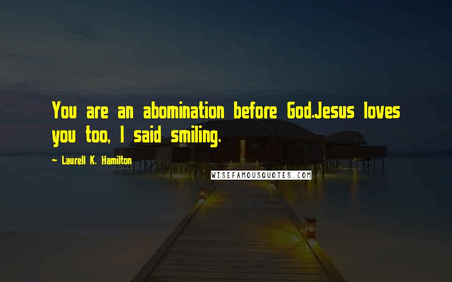 Laurell K. Hamilton Quotes: You are an abomination before God.Jesus loves you too, I said smiling.