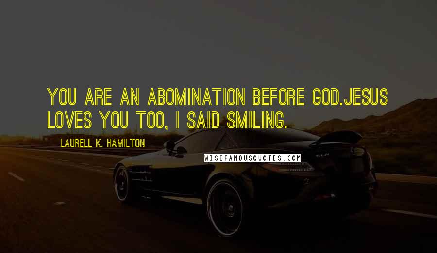 Laurell K. Hamilton Quotes: You are an abomination before God.Jesus loves you too, I said smiling.