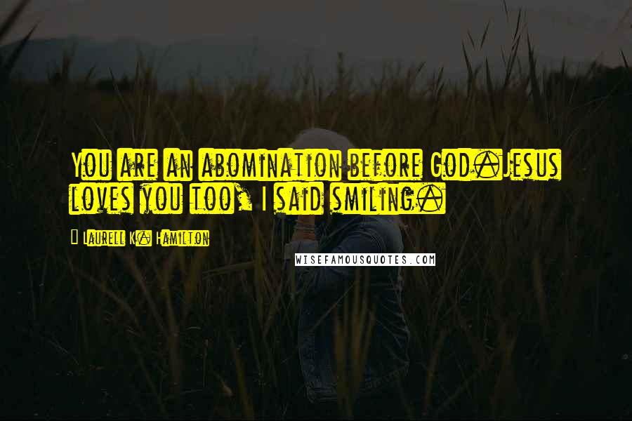 Laurell K. Hamilton Quotes: You are an abomination before God.Jesus loves you too, I said smiling.