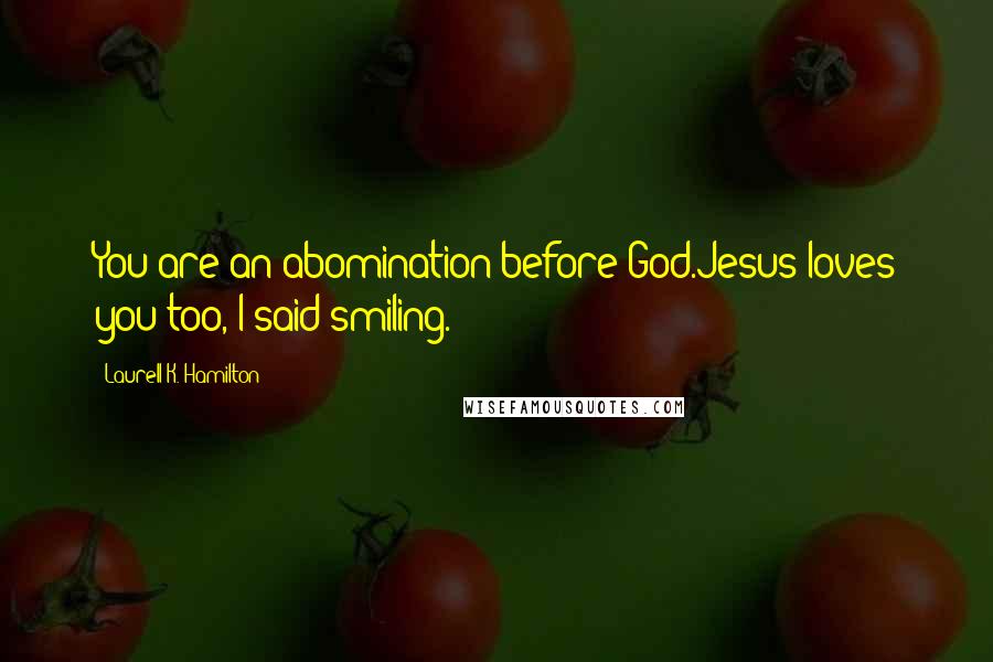 Laurell K. Hamilton Quotes: You are an abomination before God.Jesus loves you too, I said smiling.