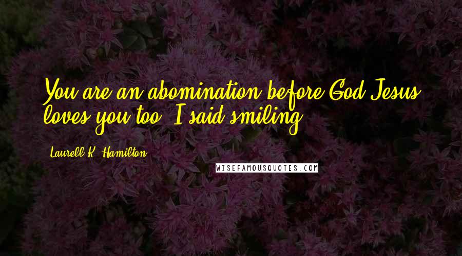 Laurell K. Hamilton Quotes: You are an abomination before God.Jesus loves you too, I said smiling.