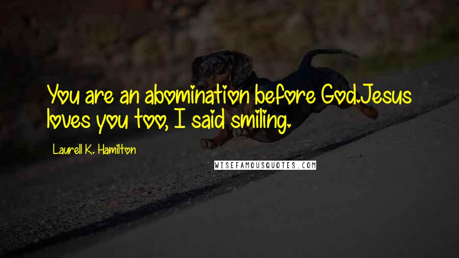 Laurell K. Hamilton Quotes: You are an abomination before God.Jesus loves you too, I said smiling.