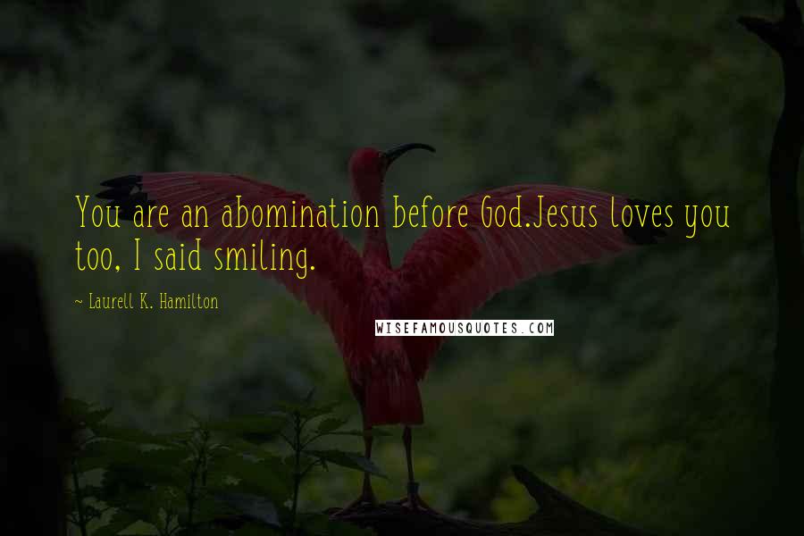 Laurell K. Hamilton Quotes: You are an abomination before God.Jesus loves you too, I said smiling.