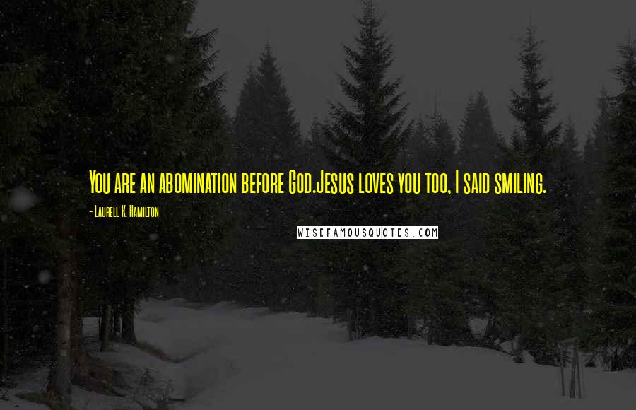 Laurell K. Hamilton Quotes: You are an abomination before God.Jesus loves you too, I said smiling.