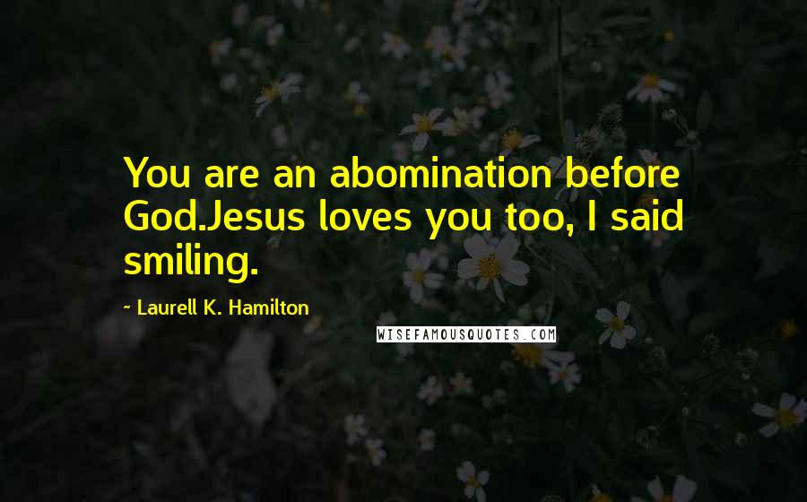 Laurell K. Hamilton Quotes: You are an abomination before God.Jesus loves you too, I said smiling.