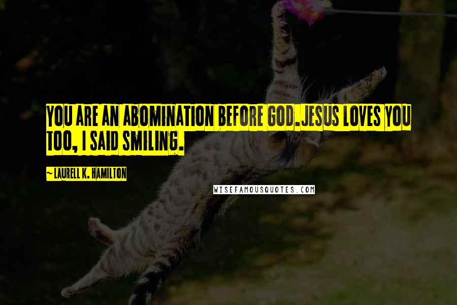 Laurell K. Hamilton Quotes: You are an abomination before God.Jesus loves you too, I said smiling.