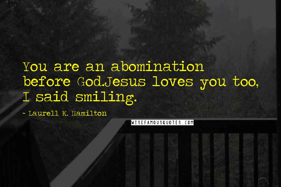 Laurell K. Hamilton Quotes: You are an abomination before God.Jesus loves you too, I said smiling.