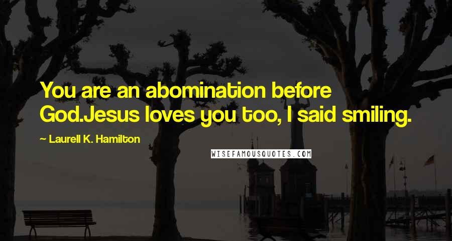 Laurell K. Hamilton Quotes: You are an abomination before God.Jesus loves you too, I said smiling.