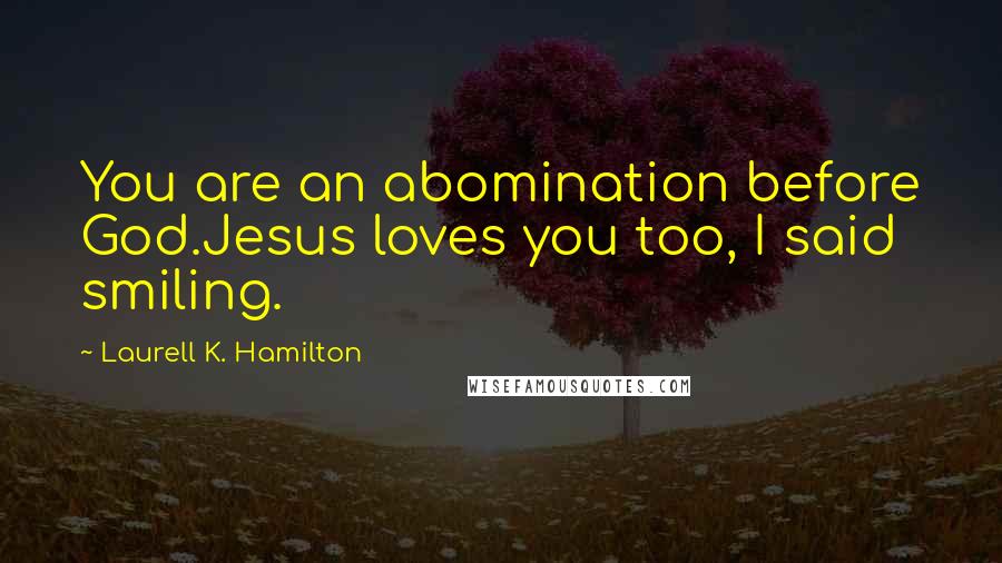 Laurell K. Hamilton Quotes: You are an abomination before God.Jesus loves you too, I said smiling.