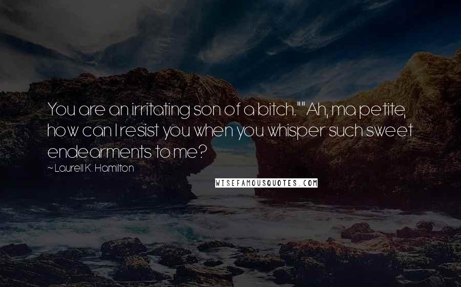 Laurell K. Hamilton Quotes: You are an irritating son of a bitch.""Ah, ma petite, how can I resist you when you whisper such sweet endearments to me?