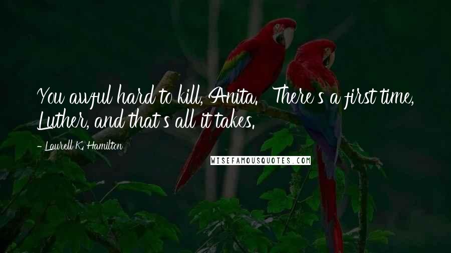 Laurell K. Hamilton Quotes: You awful hard to kill, Anita.' 'There's a first time, Luther, and that's all it takes.